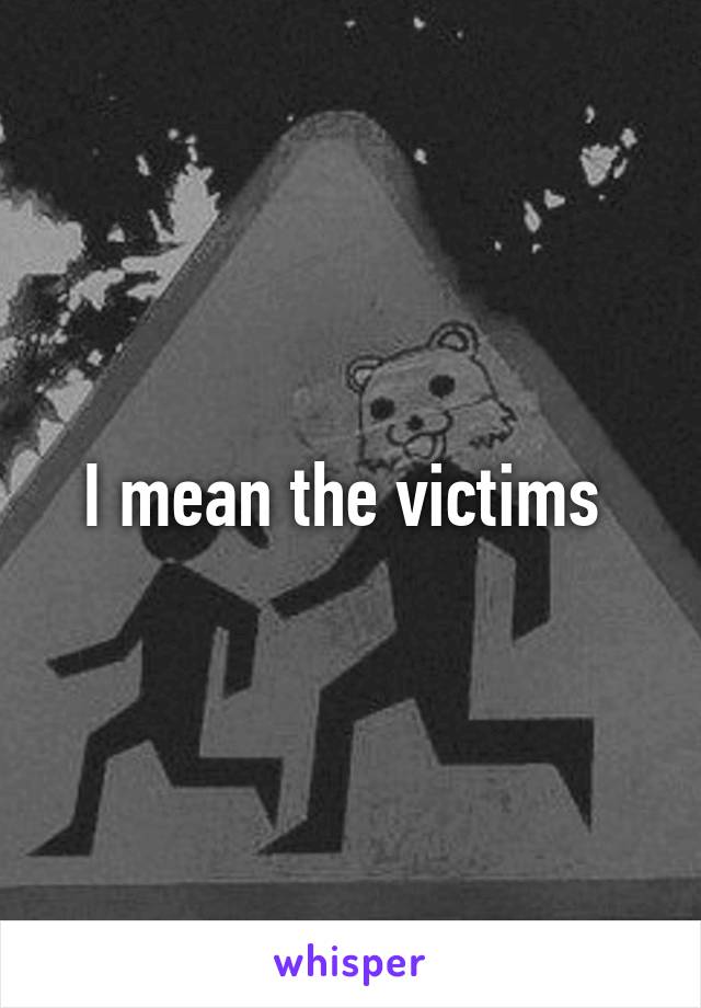 I mean the victims 