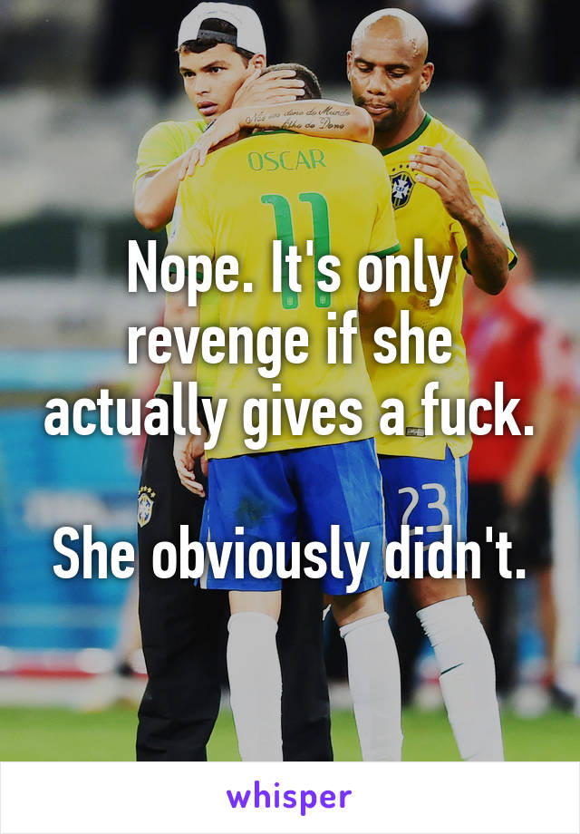 Nope. It's only revenge if she actually gives a fuck.

She obviously didn't.