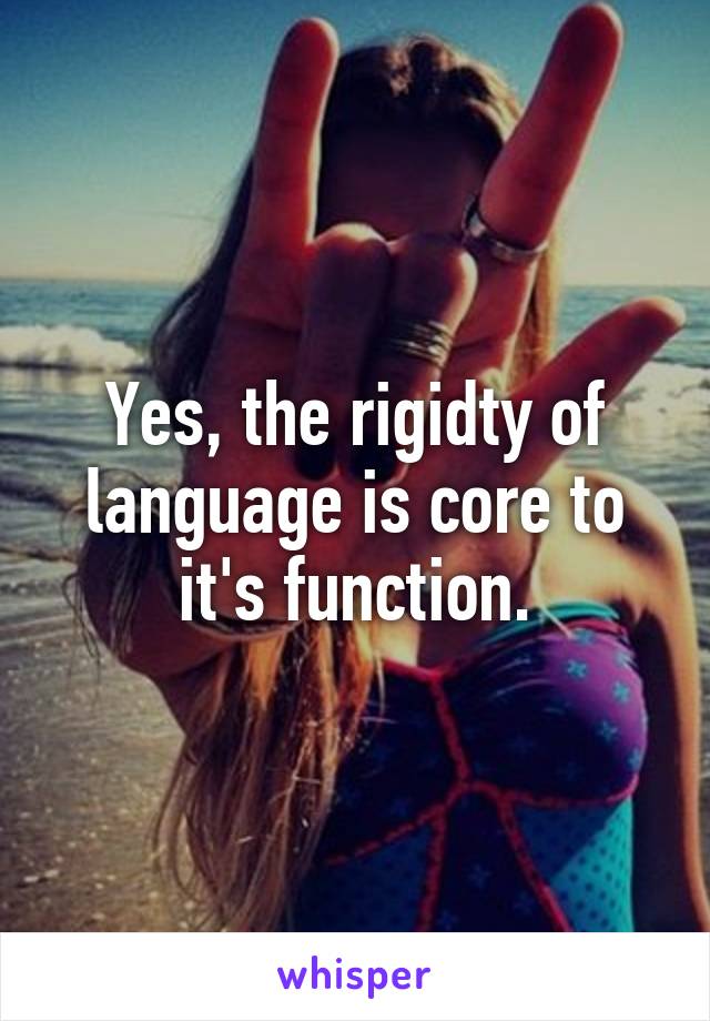 Yes, the rigidty of language is core to it's function.
