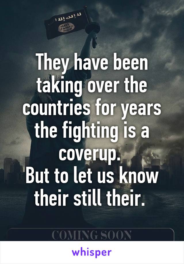 They have been taking over the countries for years the fighting is a coverup. 
But to let us know their still their. 