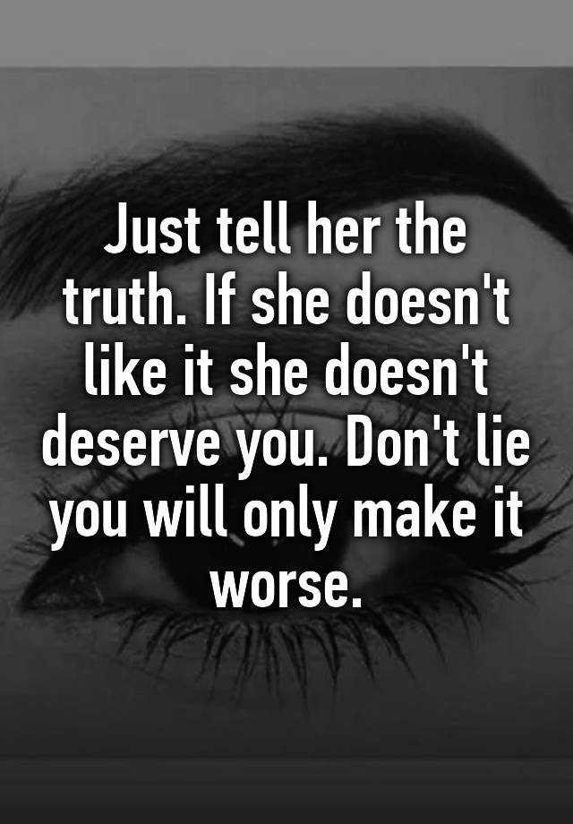 just-tell-her-the-truth-if-she-doesn-t-like-it-she-doesn-t-deserve-you