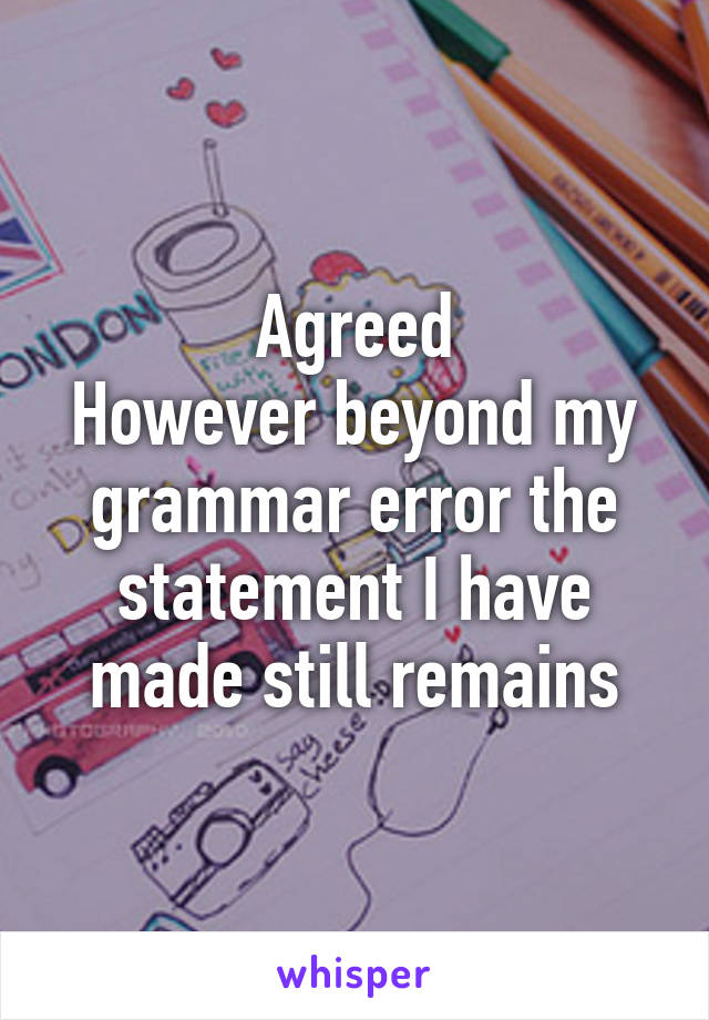 Agreed
However beyond my grammar error the statement I have made still remains