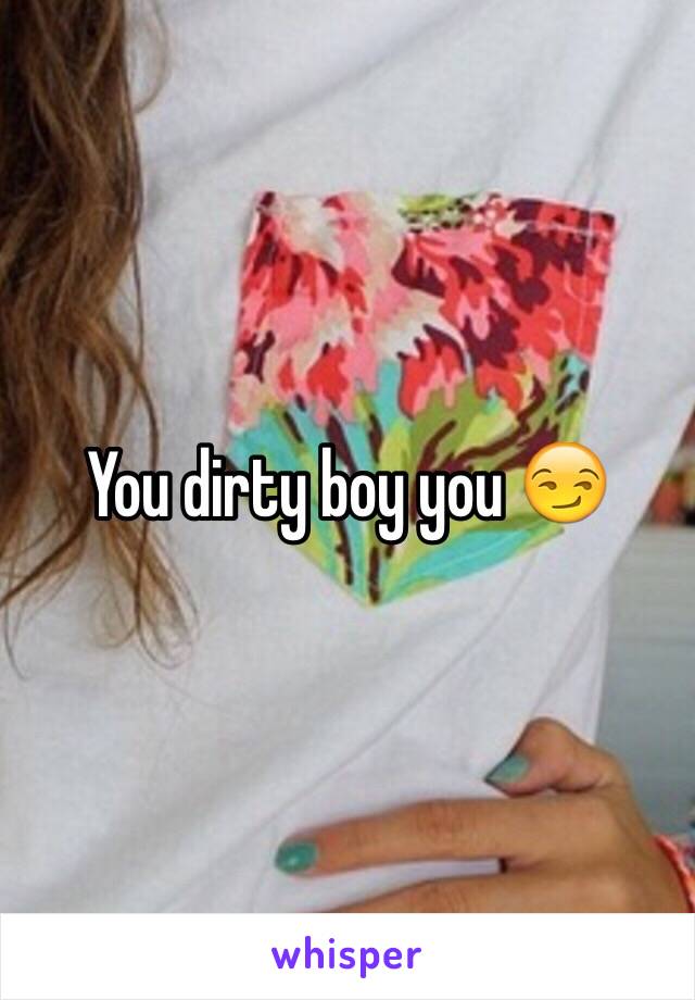 You dirty boy you 😏 