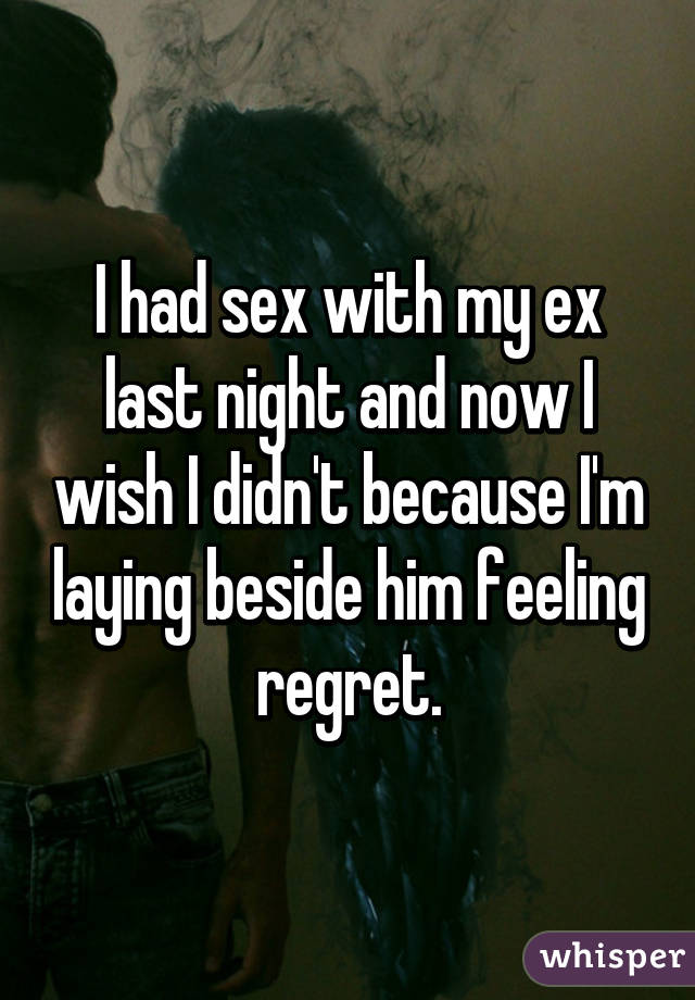 I had sex with my ex last night and now I wish I didn