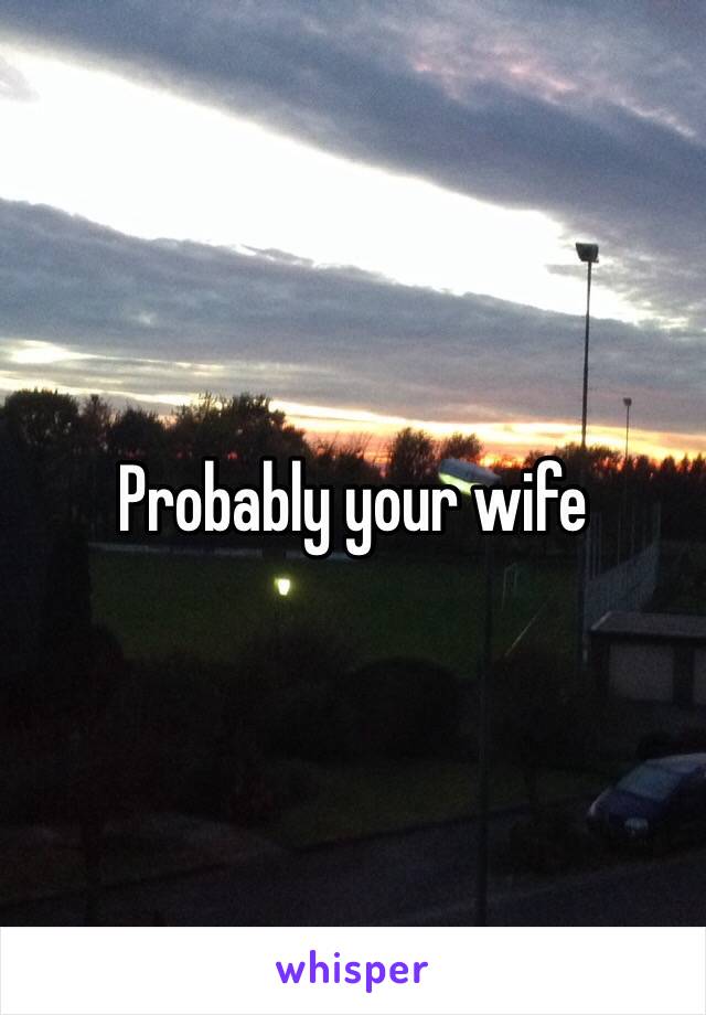 Probably your wife