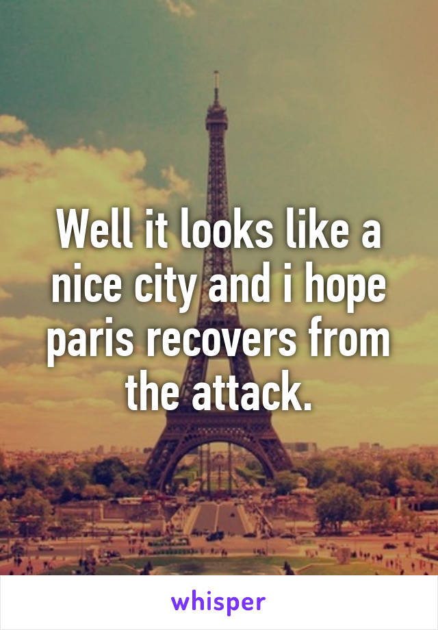 Well it looks like a nice city and i hope paris recovers from the attack.