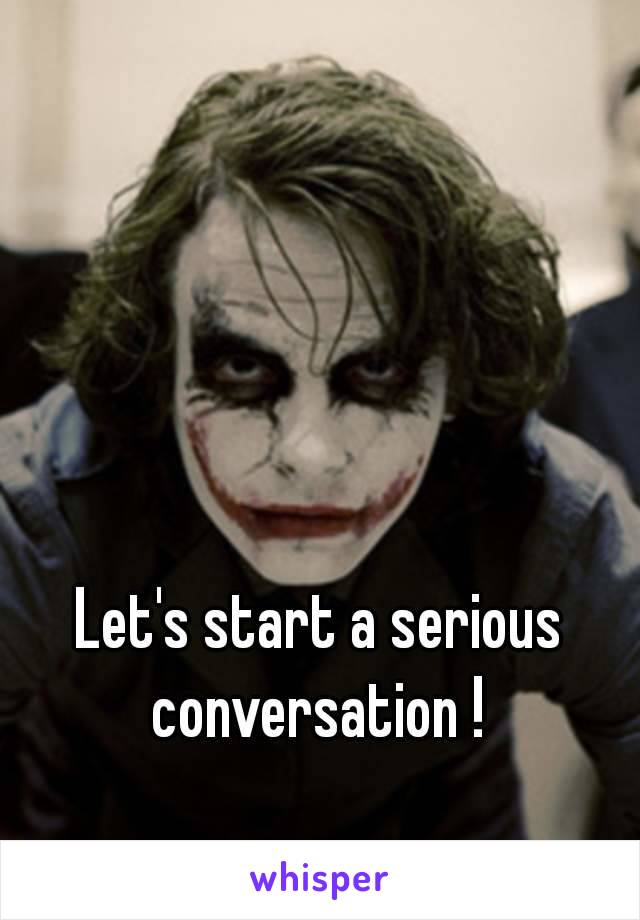 Let's start a serious conversation ! 