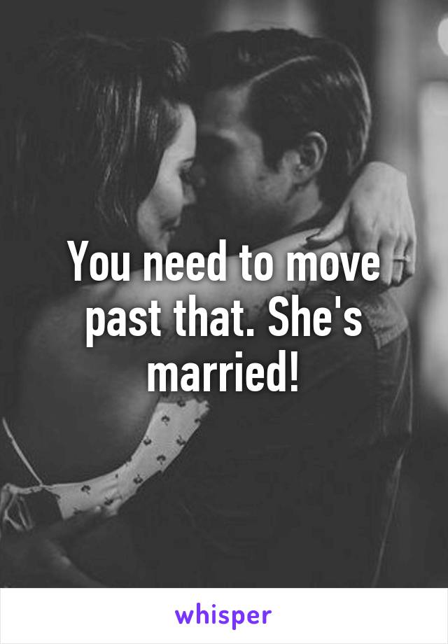 You need to move past that. She's married!
