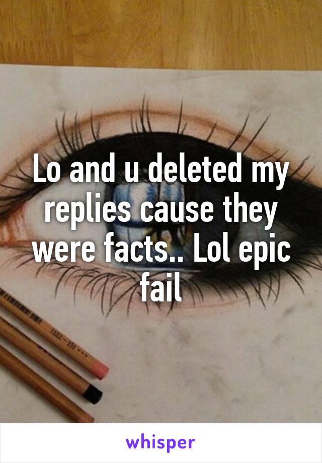 Lo and u deleted my replies cause they were facts.. Lol epic fail