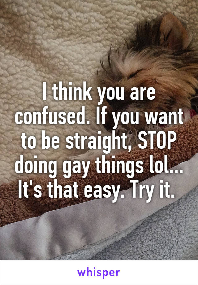 I think you are confused. If you want to be straight, STOP doing gay things lol... It's that easy. Try it. 