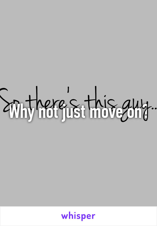 Why not just move on?