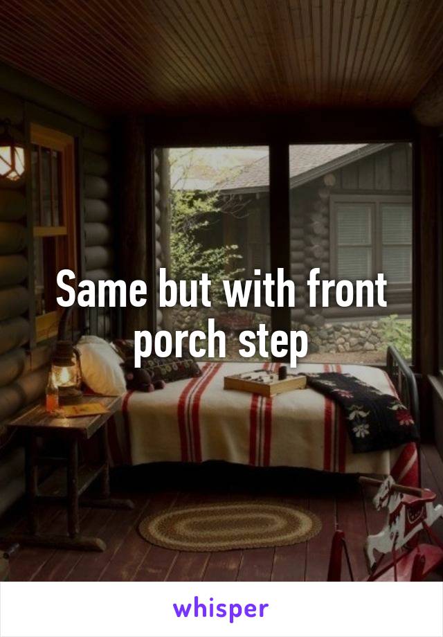 Same but with front porch step
