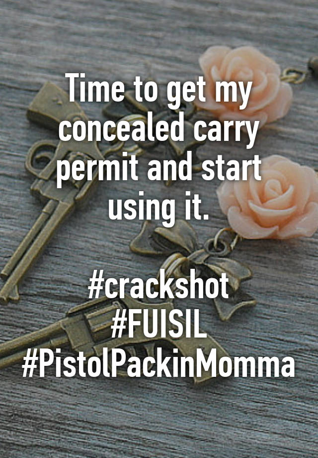 Time to get my concealed carry permit and start using it.

#crackshot
#FUISIL
#PistolPackinMomma