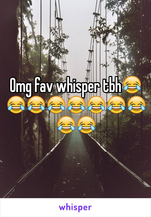 Omg fav whisper tbh😂😂😂😂😂😂😂😂😂😂