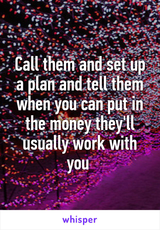 Call them and set up a plan and tell them when you can put in the money they'll usually work with you 