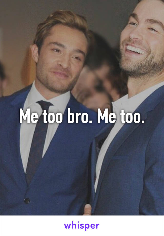 Me too bro. Me too.