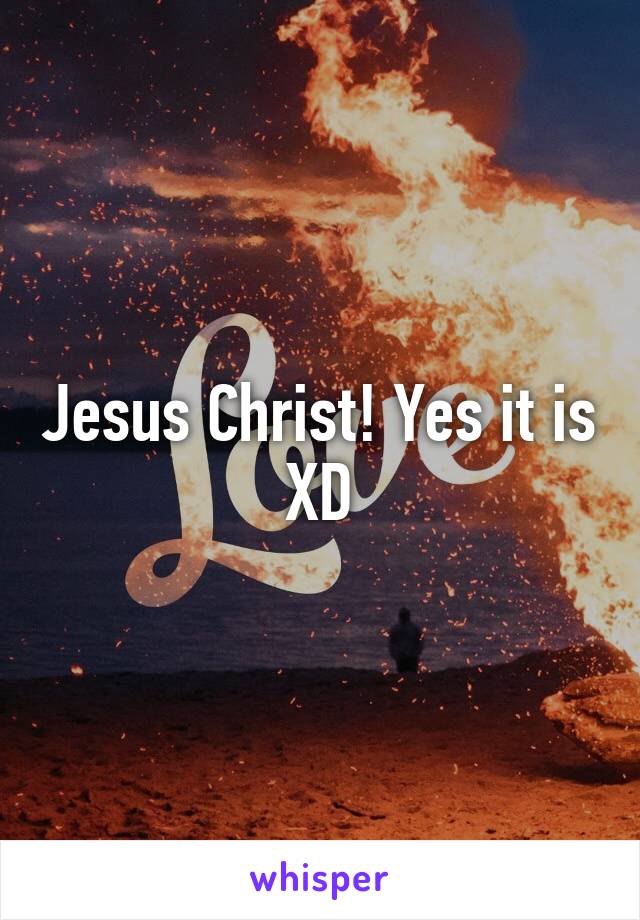 Jesus Christ! Yes it is XD