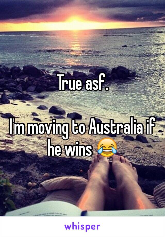 True asf.

I'm moving to Australia if he wins 😂