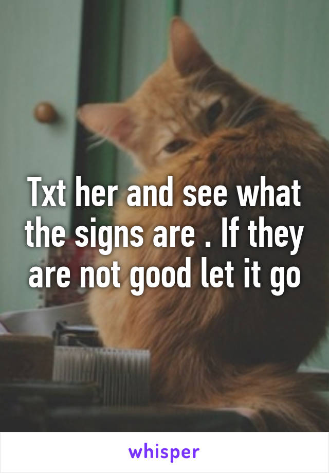 Txt her and see what the signs are . If they are not good let it go