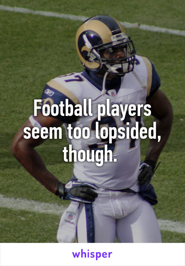 Football players seem too lopsided, though. 