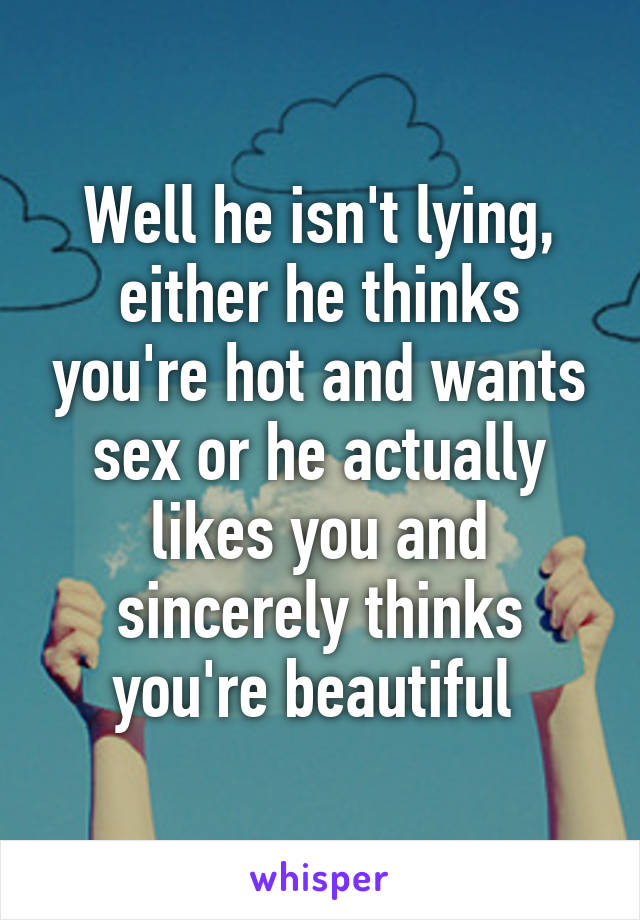 Well he isn't lying, either he thinks you're hot and wants sex or he actually likes you and sincerely thinks you're beautiful 