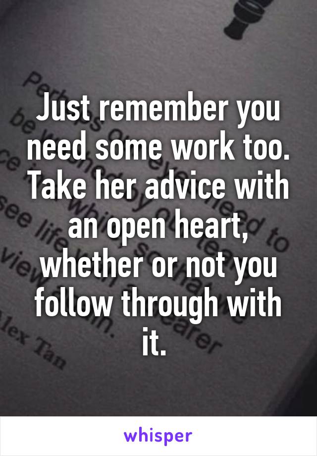 Just remember you need some work too. Take her advice with an open heart, whether or not you follow through with it. 