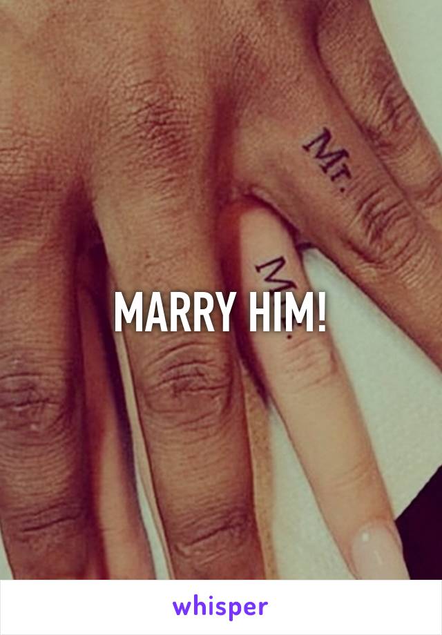 MARRY HIM!