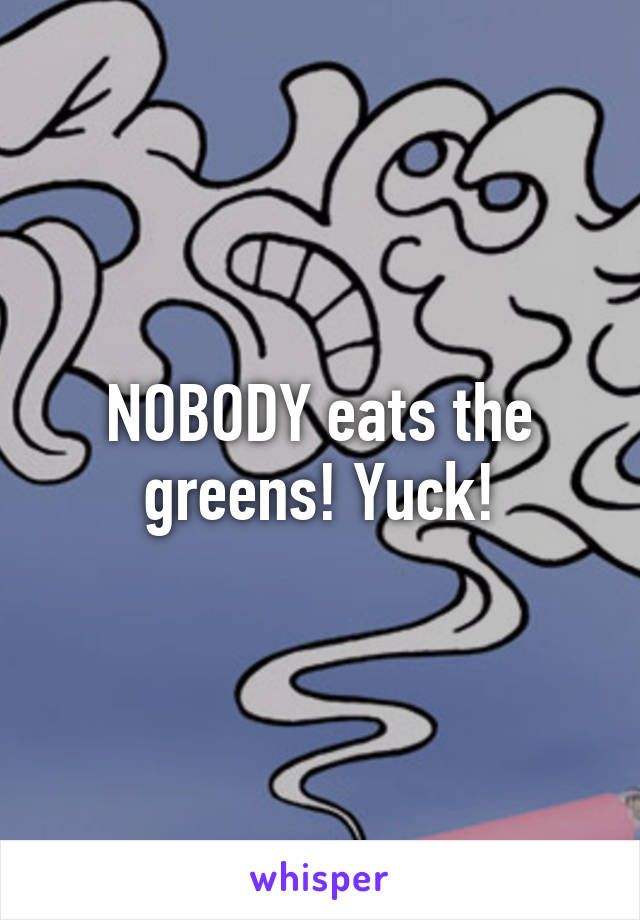 NOBODY eats the greens! Yuck!