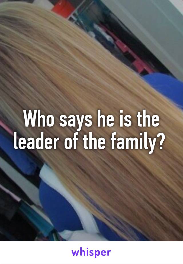 Who says he is the leader of the family? 