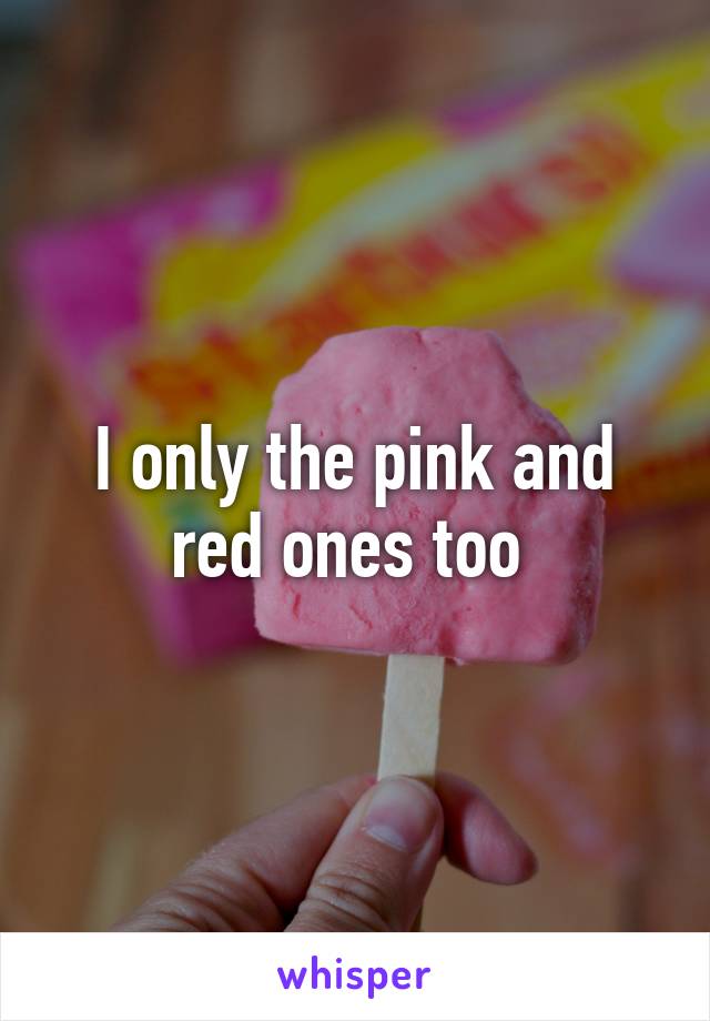 I only the pink and red ones too 