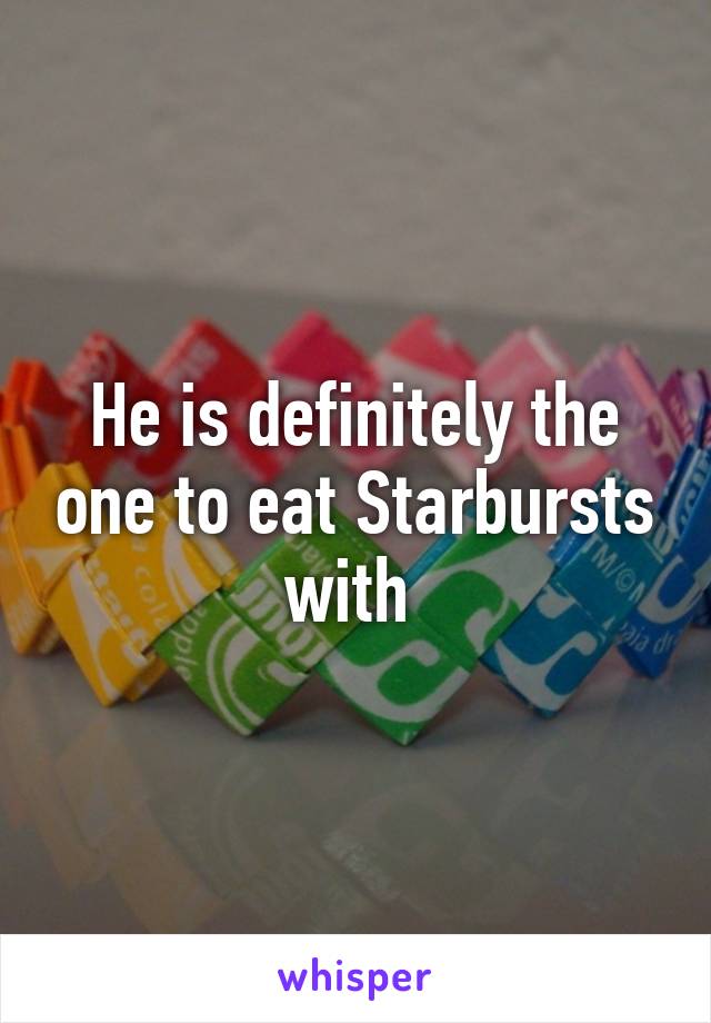 He is definitely the one to eat Starbursts with 