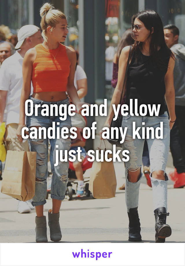 Orange and yellow candies of any kind just sucks