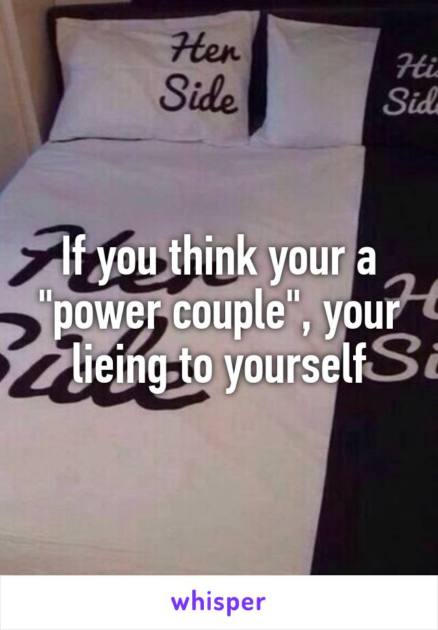 If you think your a "power couple", your lieing to yourself