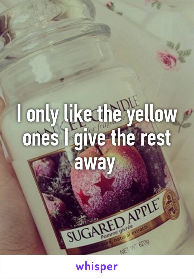 I only like the yellow ones I give the rest away 