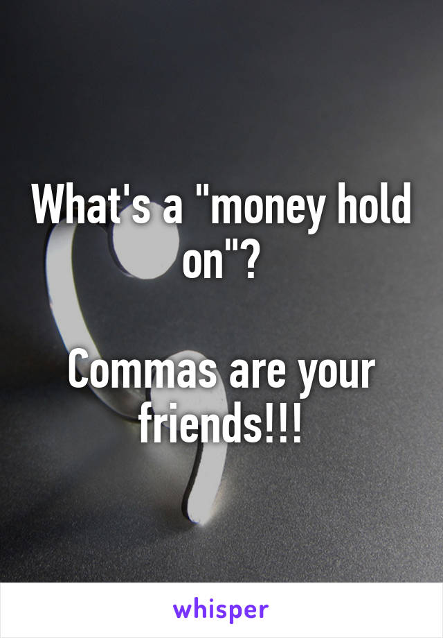 What's a "money hold on"?

Commas are your friends!!!