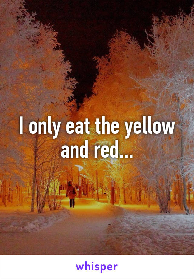 I only eat the yellow and red...