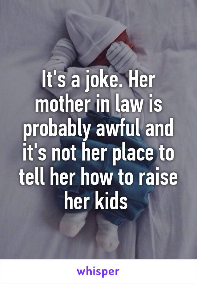 It's a joke. Her mother in law is probably awful and it's not her place to tell her how to raise her kids 