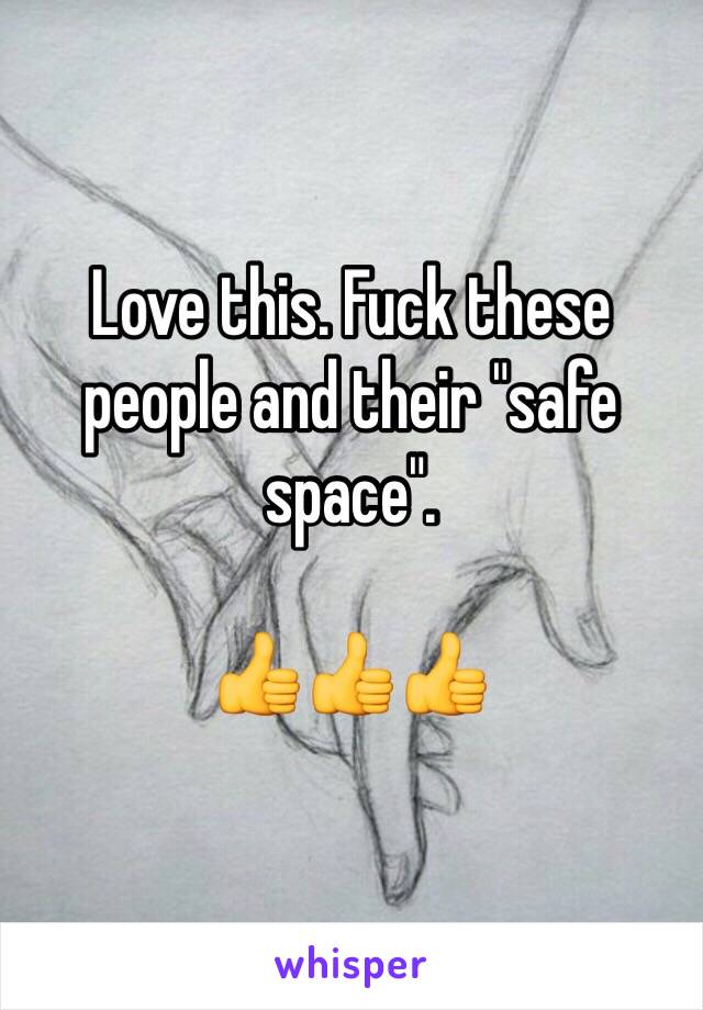 Love this. Fuck these people and their "safe space". 

👍👍👍