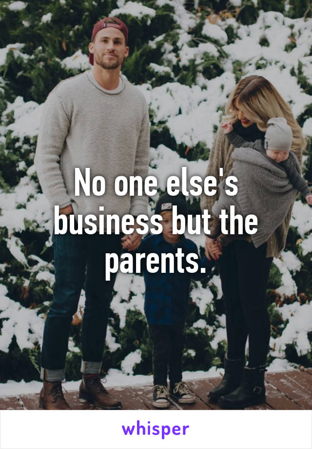 No one else's business but the parents.