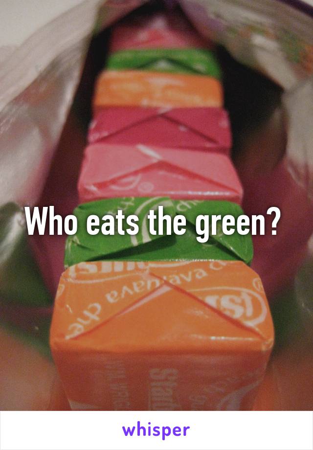 Who eats the green? 