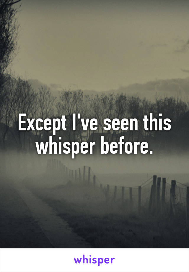 Except I've seen this whisper before.