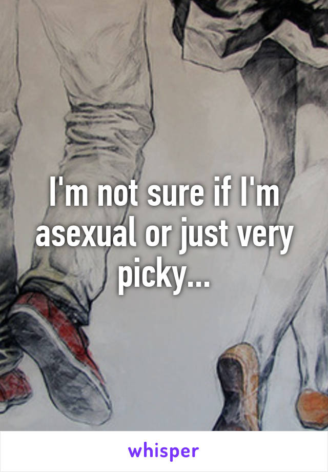 I'm not sure if I'm asexual or just very picky...