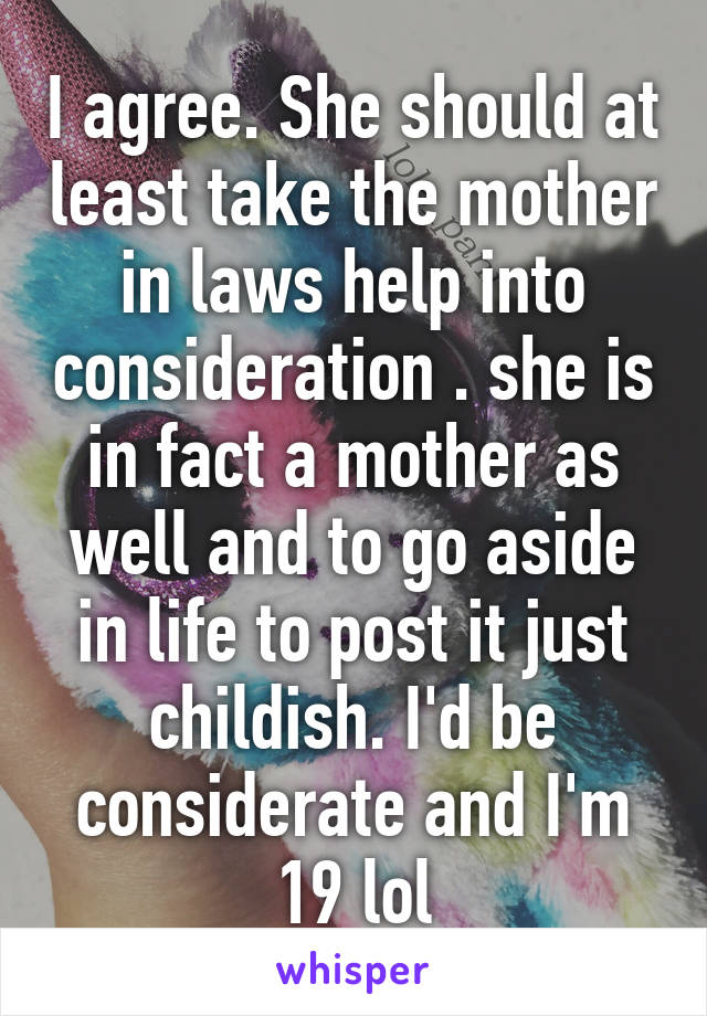 I agree. She should at least take the mother in laws help into consideration . she is in fact a mother as well and to go aside in life to post it just childish. I'd be considerate and I'm 19 lol