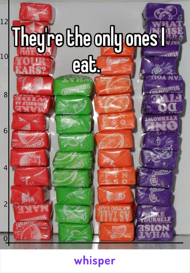 They're the only ones I eat. 