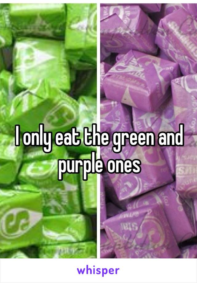 I only eat the green and purple ones