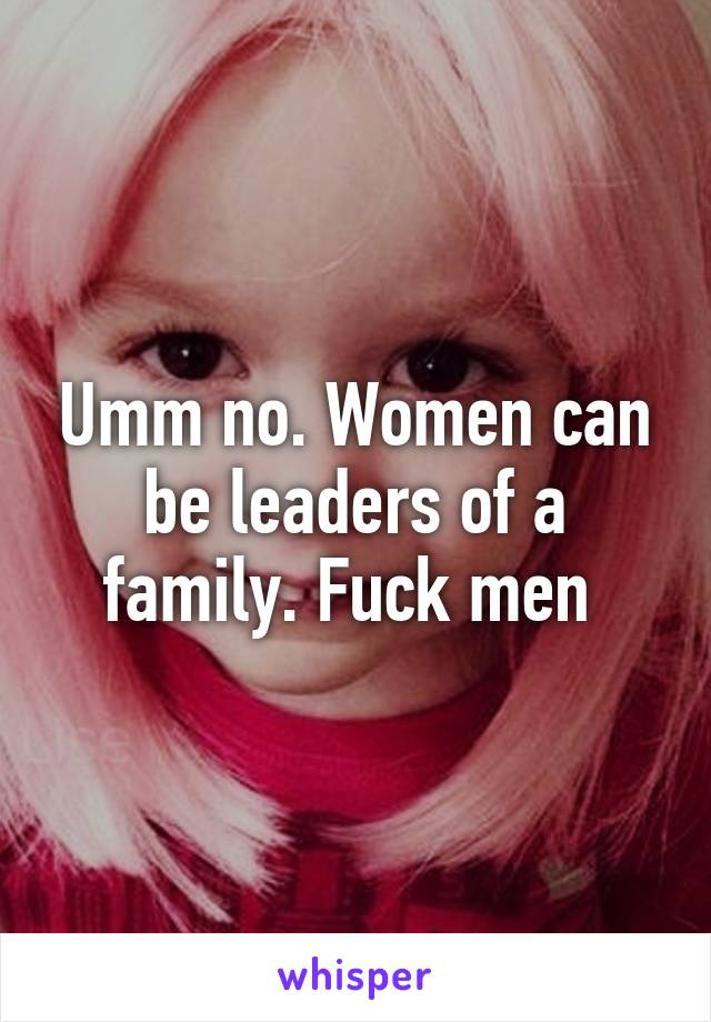 Umm no. Women can be leaders of a family. Fuck men 