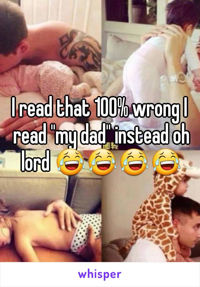 I read that 100% wrong I read "my dad" instead oh lord 😂😂😂😂