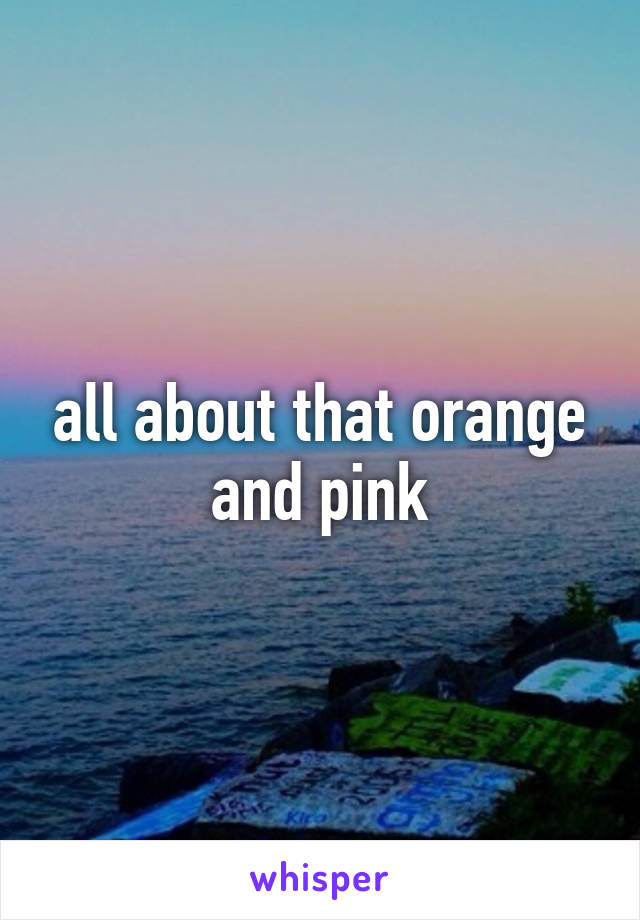 all about that orange and pink