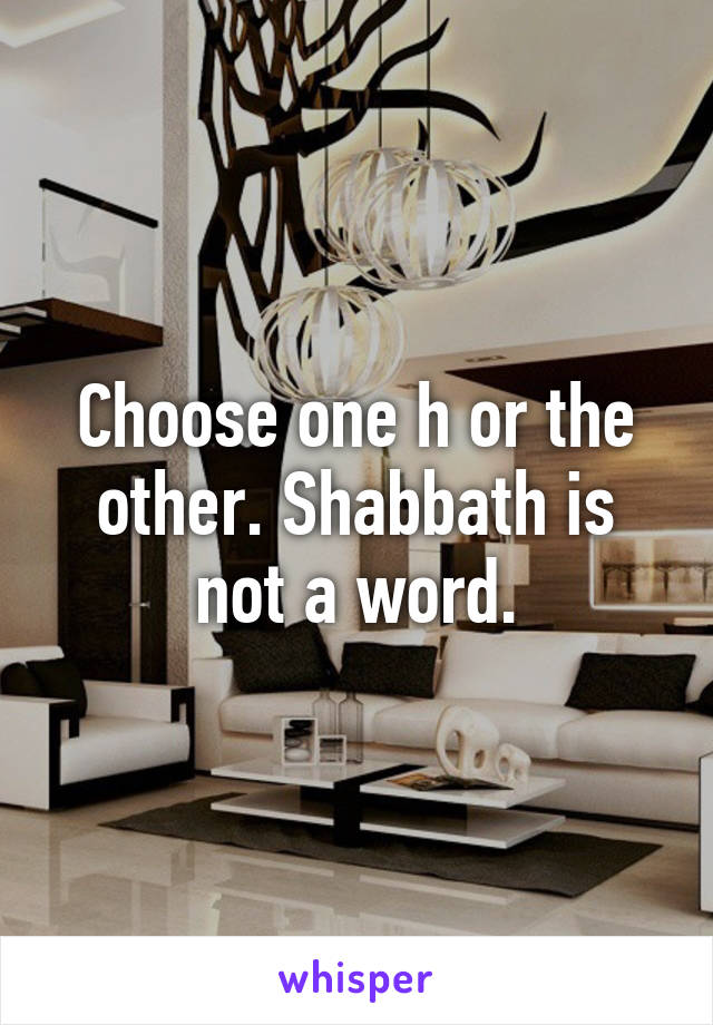 Choose one h or the other. Shabbath is not a word.