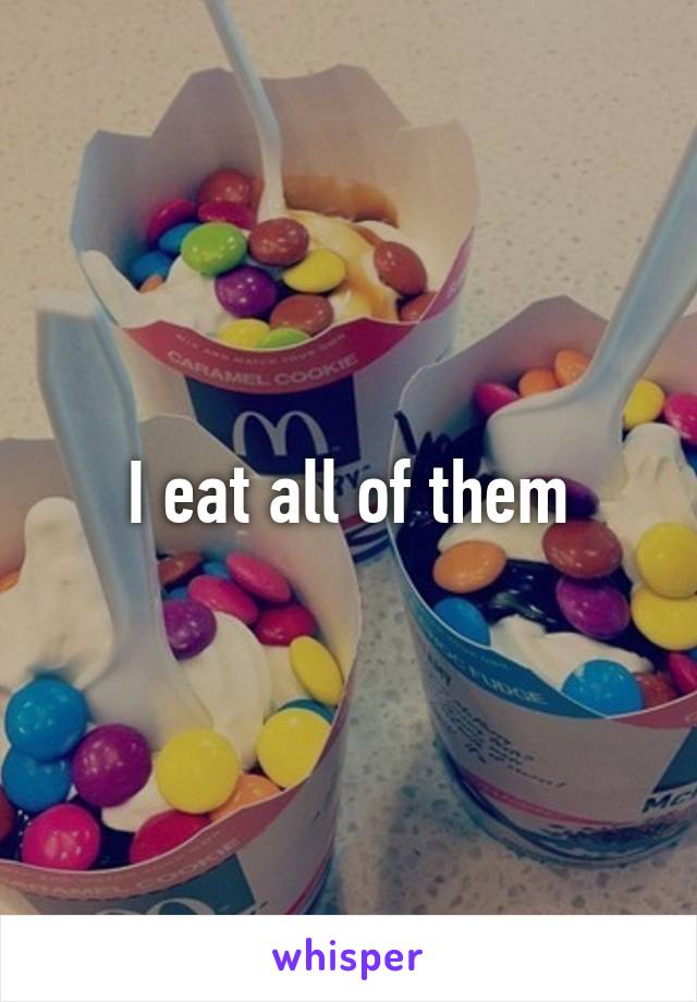 I eat all of them